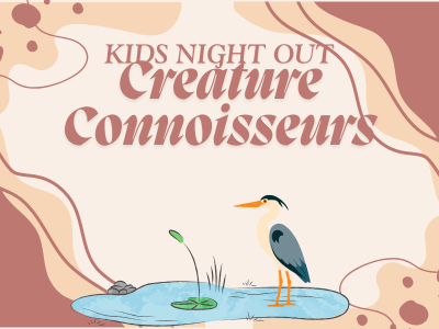 Kids Night Out: Creature Connoisseurs